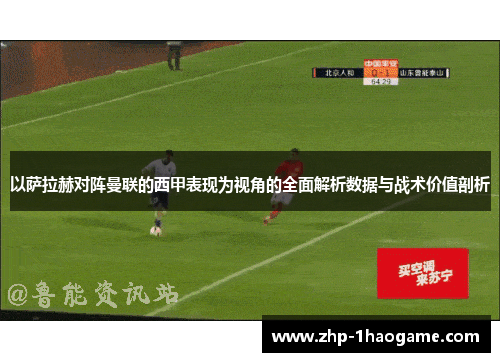 以萨拉赫对阵曼联的西甲表现为视角的全面解析数据与战术价值剖析