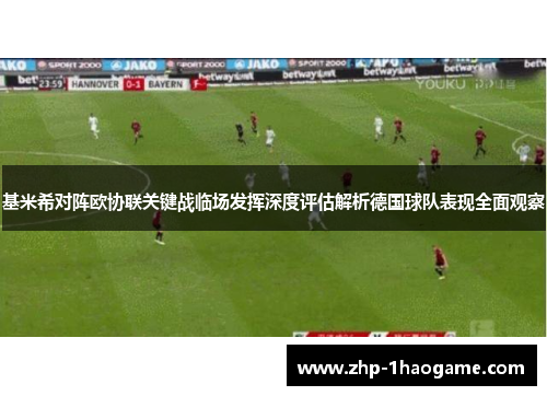 基米希对阵欧协联关键战临场发挥深度评估解析德国球队表现全面观察