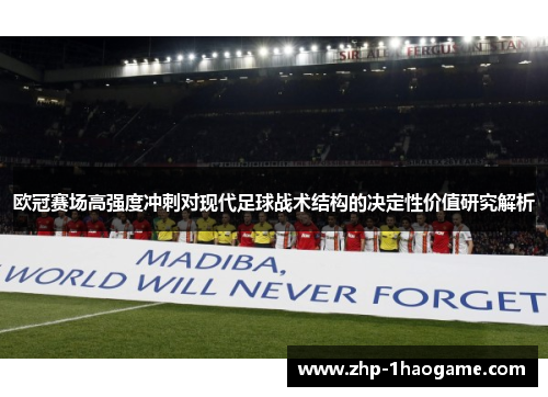 欧冠赛场高强度冲刺对现代足球战术结构的决定性价值研究解析