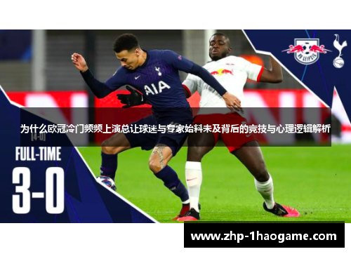 为什么欧冠冷门频频上演总让球迷与专家始料未及背后的竞技与心理逻辑解析