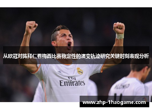 从欧冠对阵拜仁看梅西比赛稳定性的演变轨迹研究关键时刻表现分析