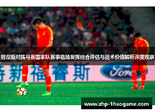 努涅斯对阵马赛国家队赛事临场发挥综合评估与战术价值解析深度观察