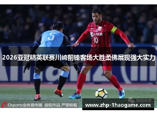 2026亚冠精英联赛川崎前锋客场大胜柔佛展现强大实力