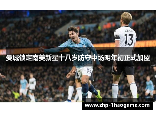 曼城锁定南美新星十八岁防守中场明年初正式加盟