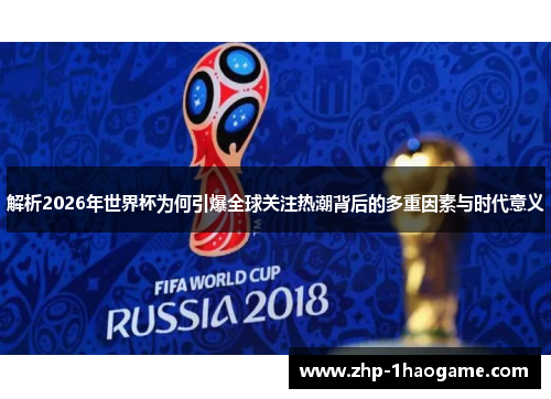 解析2026年世界杯为何引爆全球关注热潮背后的多重因素与时代意义