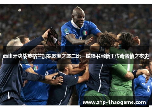 西班牙决战英格兰加冕欧洲之巅二比一逆转书写新王传奇激情之夜史