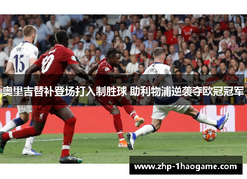 奥里吉替补登场打入制胜球 助利物浦逆袭夺欧冠冠军