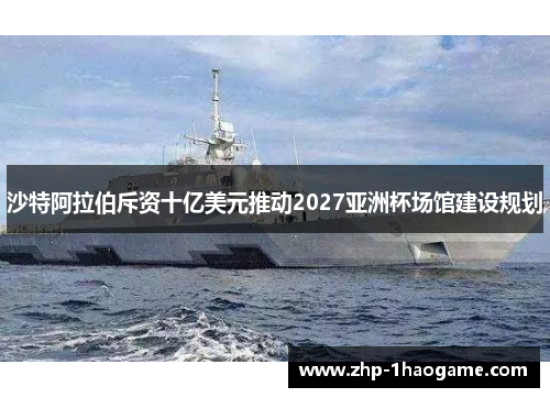 沙特阿拉伯斥资十亿美元推动2027亚洲杯场馆建设规划